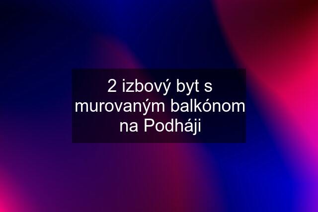 2 izbový byt s murovaným balkónom na Podháji