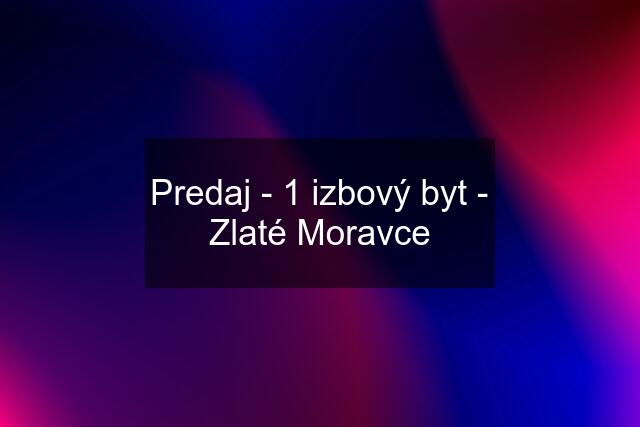 Predaj - 1 izbový byt - Zlaté Moravce