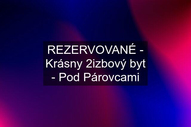 REZERVOVANÉ - Krásny 2izbový byt - Pod Párovcami