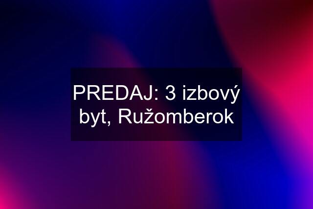 PREDAJ: 3 izbový byt, Ružomberok