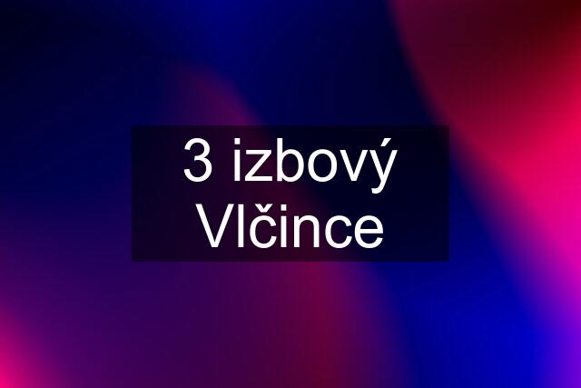 3 izbový Vlčince