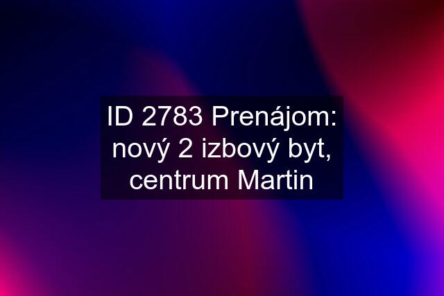 ID 2783 Prenájom: nový 2 izbový byt, centrum Martin