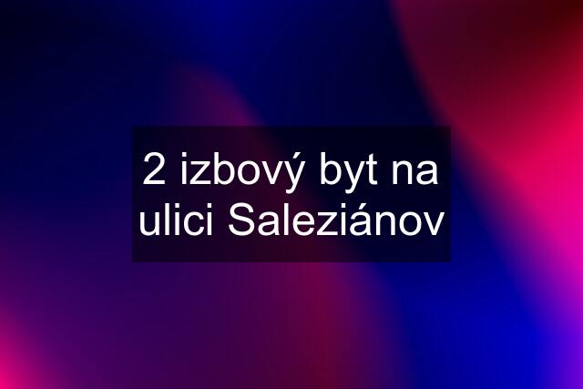 2 izbový byt na ulici Saleziánov