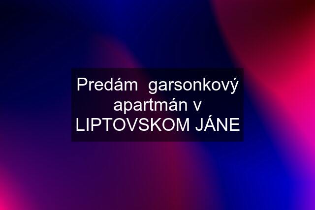 Predám  garsonkový apartmán v LIPTOVSKOM JÁNE