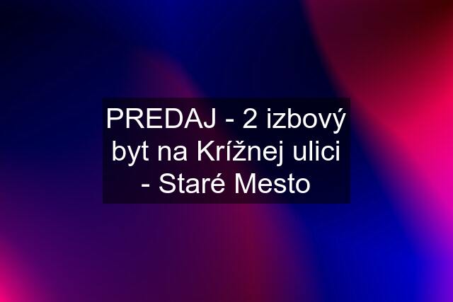 PREDAJ - 2 izbový byt na Krížnej ulici - Staré Mesto