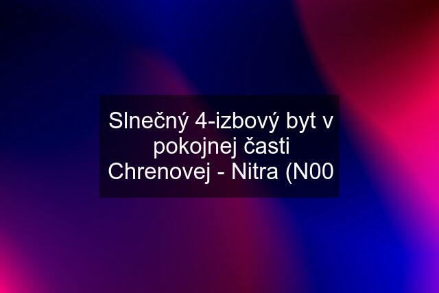 Slnečný 4-izbový byt v pokojnej časti Chrenovej - Nitra (N00