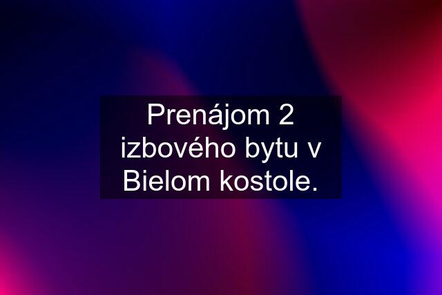 Prenájom 2 izbového bytu v Bielom kostole.