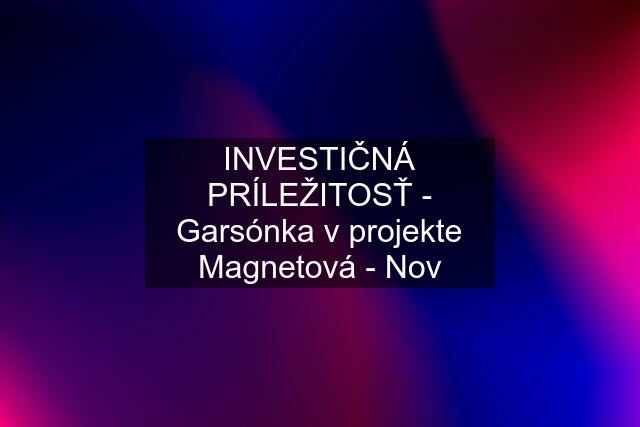 INVESTIČNÁ PRÍLEŽITOSŤ - Garsónka v projekte Magnetová - Nov