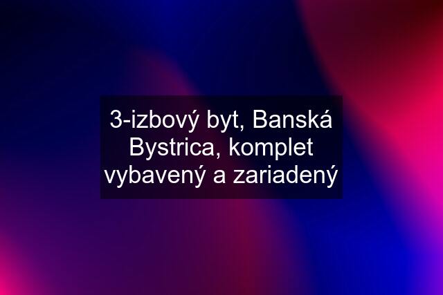 3-izbový byt, Banská Bystrica, komplet vybavený a zariadený