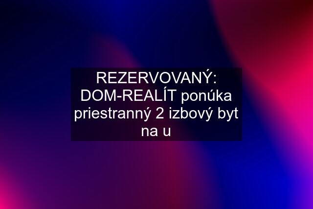 REZERVOVANÝ: DOM-REALÍT ponúka priestranný 2 izbový byt na u