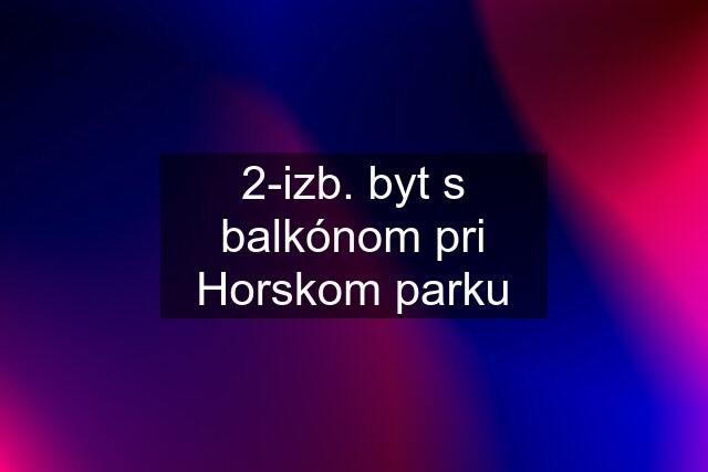 2-izb. byt s balkónom pri Horskom parku