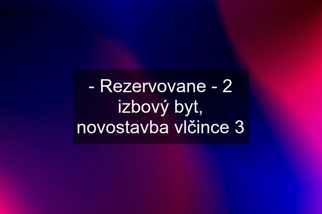 - Rezervovane - 2 izbový byt, novostavba vlčince 3