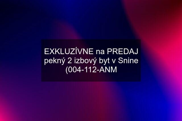 EXKLUZÍVNE na PREDAJ pekný 2 izbový byt v Snine (004-112-ANM