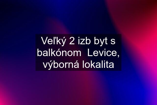 Veľký 2 izb byt s balkónom  Levice, výborná lokalita