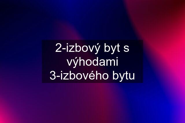 2-izbový byt s výhodami 3-izbového bytu