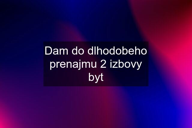 Dam do dlhodobeho prenajmu 2 izbovy byt