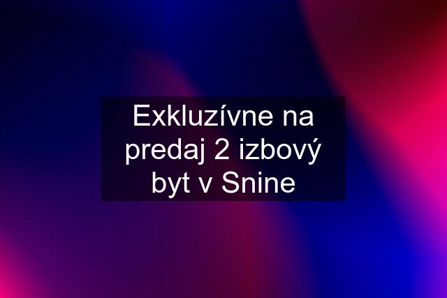 Exkluzívne na predaj 2 izbový byt v Snine