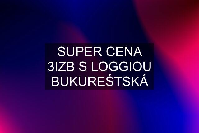 SUPER CENA 3IZB S LOGGIOU BUKUREŚTSKÁ