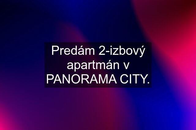 Predám 2-izbový apartmán v PANORAMA CITY.