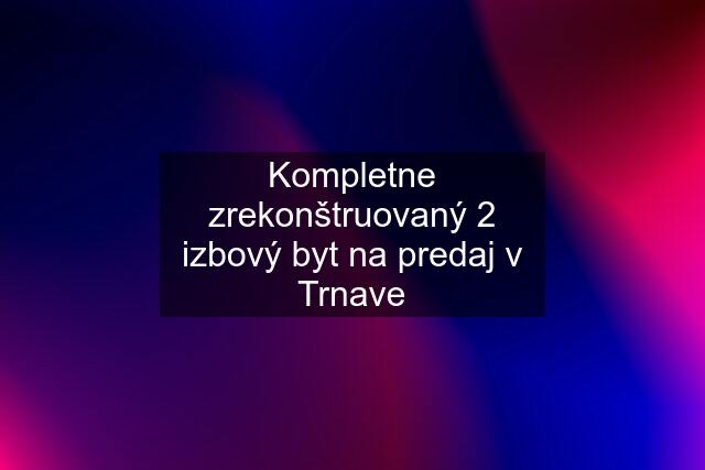 Kompletne zrekonštruovaný 2 izbový byt na predaj v Trnave