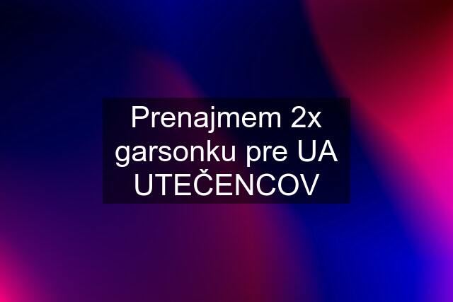 Prenajmem 2x garsonku pre UA UTEČENCOV