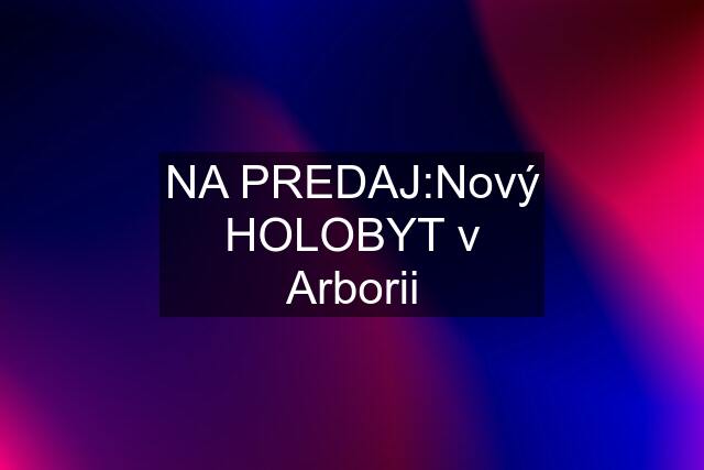 NA PREDAJ:Nový HOLOBYT v Arborii