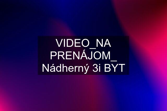 VIDEO_NA PRENÁJOM_ Nádherný 3i BYT