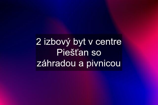 2 izbový byt v centre Piešťan so záhradou a pivnicou