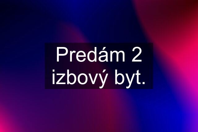 Predám 2 izbový byt.