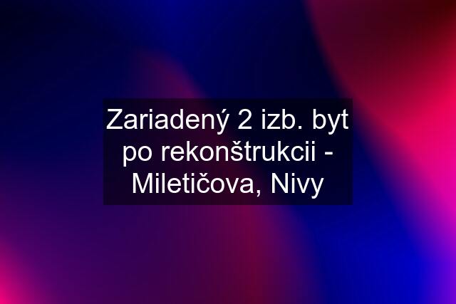 Zariadený 2 izb. byt po rekonštrukcii - Miletičova, Nivy