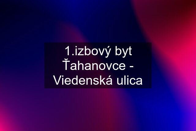 1.izbový byt Ťahanovce - Viedenská ulica