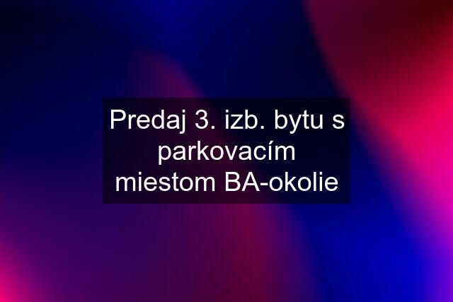 Predaj 3. izb. bytu s parkovacím miestom BA-okolie