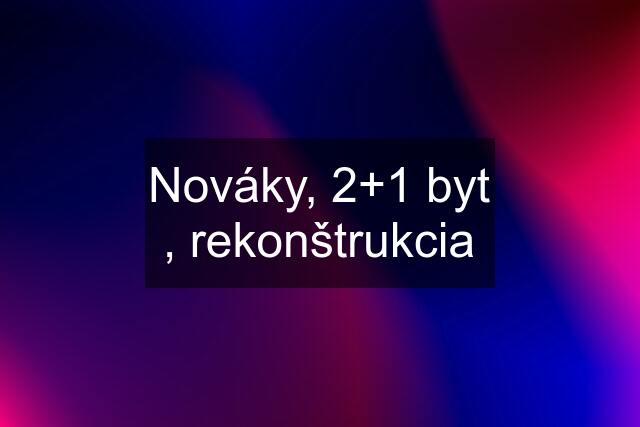 Nováky, 2+1 byt , rekonštrukcia