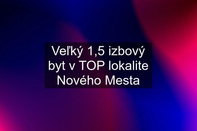 Veľký 1,5 izbový byt v TOP lokalite Nového Mesta