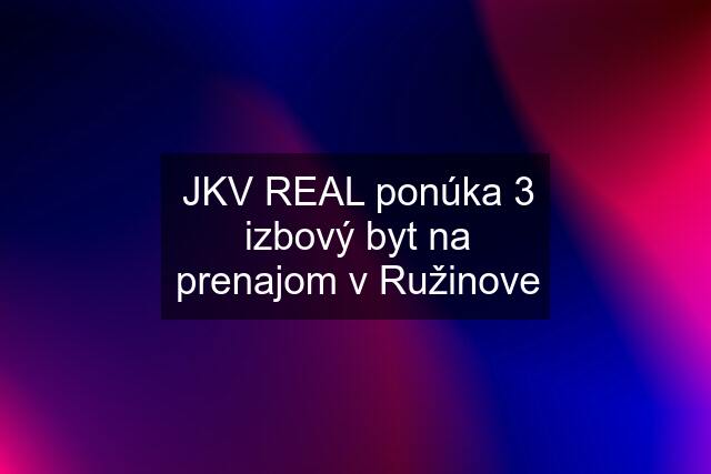 JKV REAL ponúka 3 izbový byt na prenajom v Ružinove