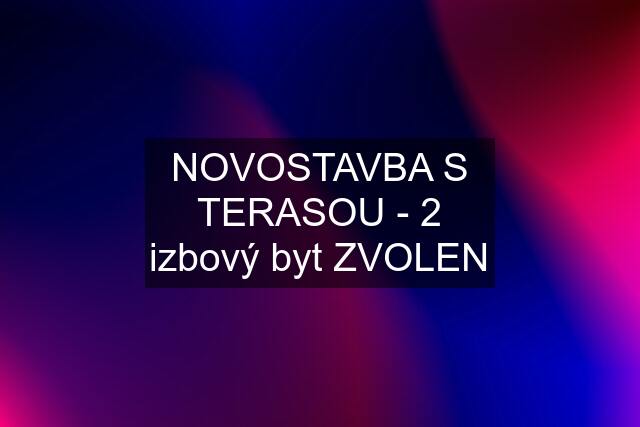 NOVOSTAVBA S TERASOU - 2 izbový byt ZVOLEN