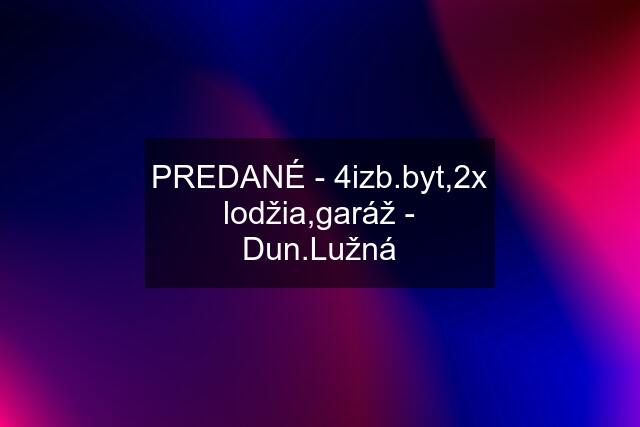 PREDANÉ - 4izb.byt,2x lodžia,garáž - žná