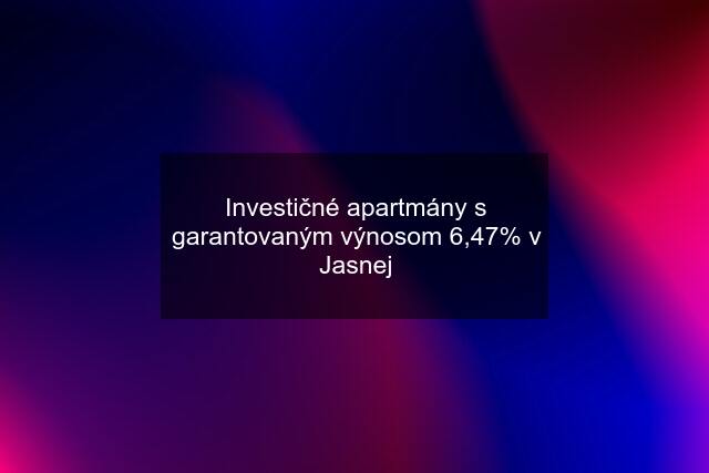 Investičné apartmány s garantovaným výnosom 6,47% v Jasnej