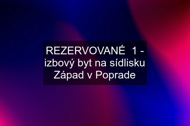 REZERVOVANÉ  1 - izbový byt na sídlisku Západ v Poprade