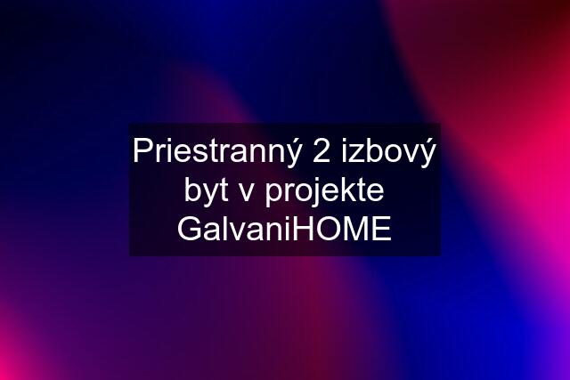 Priestranný 2 izbový byt v projekte GalvaniHOME