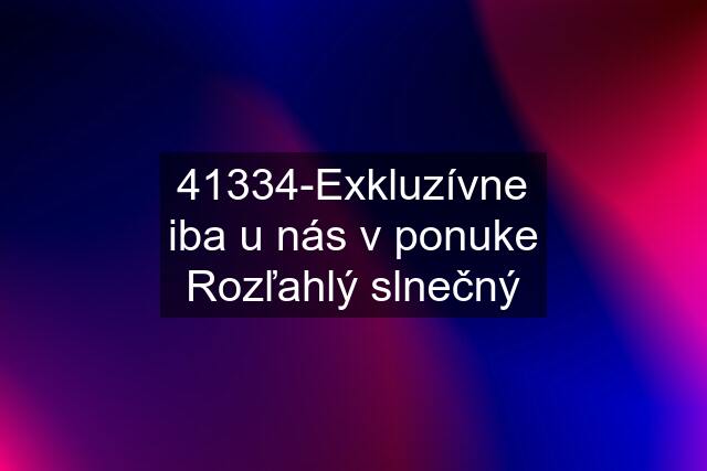 41334-Exkluzívne iba u nás v ponuke Rozľahlý slnečný