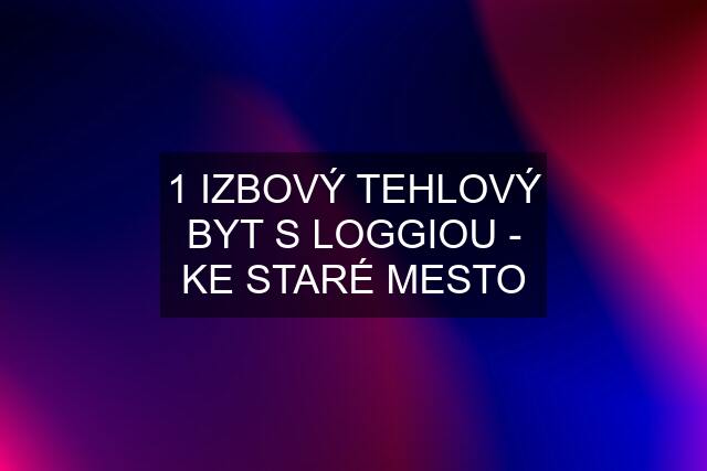 1 IZBOVÝ TEHLOVÝ BYT S LOGGIOU - KE STARÉ MESTO