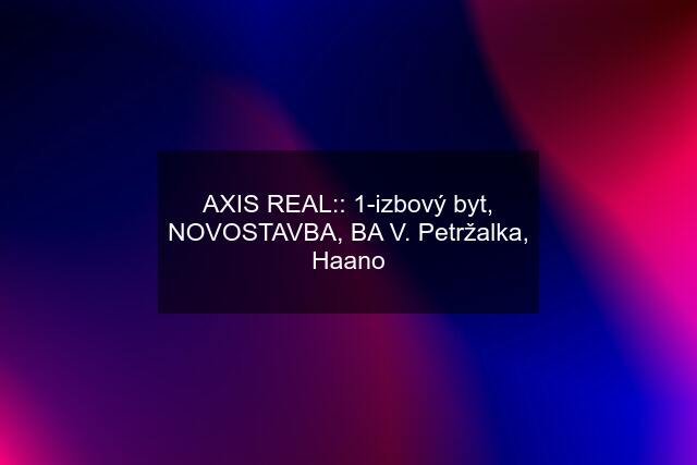 AXIS REAL:: 1-izbový byt, NOVOSTAVBA, BA V. Petržalka, Haano