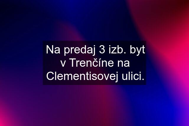 Na predaj 3 izb. byt v Trenčíne na Clementisovej ulici.