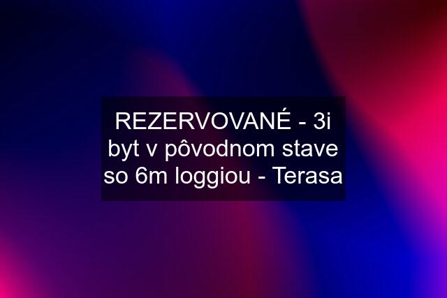 REZERVOVANÉ - 3i byt v pôvodnom stave so 6m loggiou - Terasa