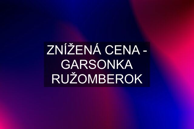 ZNÍŽENÁ CENA - GARSONKA RUŽOMBEROK