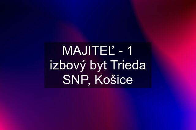 MAJITEĽ - 1 izbový byt Trieda SNP, Košice