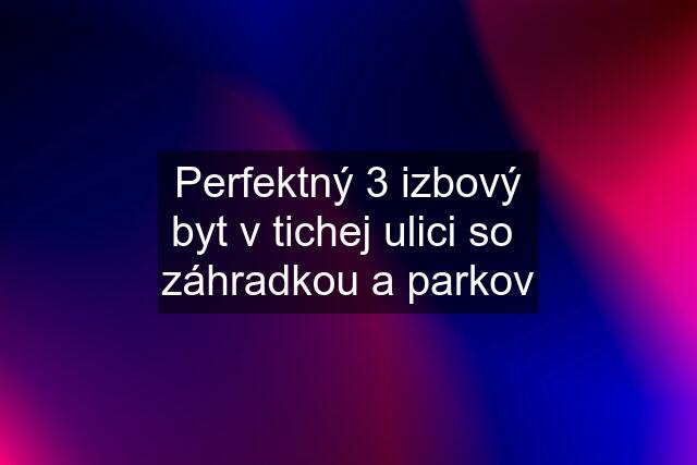 Perfektný 3 izbový byt v tichej ulici so  záhradkou a parkov