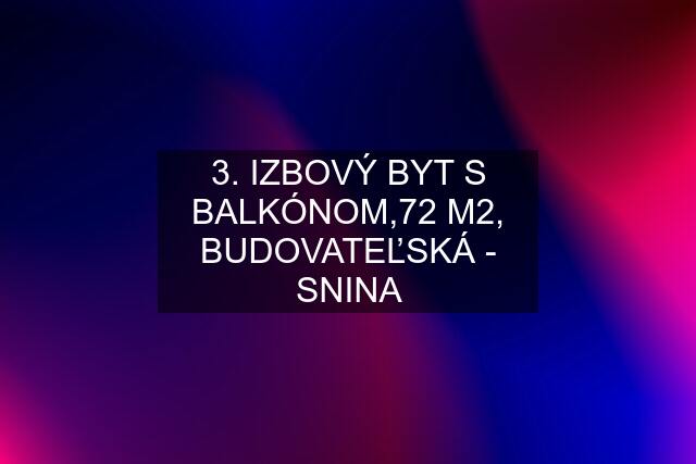 3. IZBOVÝ BYT S BALKÓNOM,72 M2, BUDOVATEĽSKÁ - SNINA