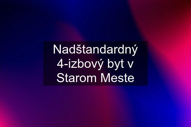 Nadštandardný 4-izbový byt v Starom Meste